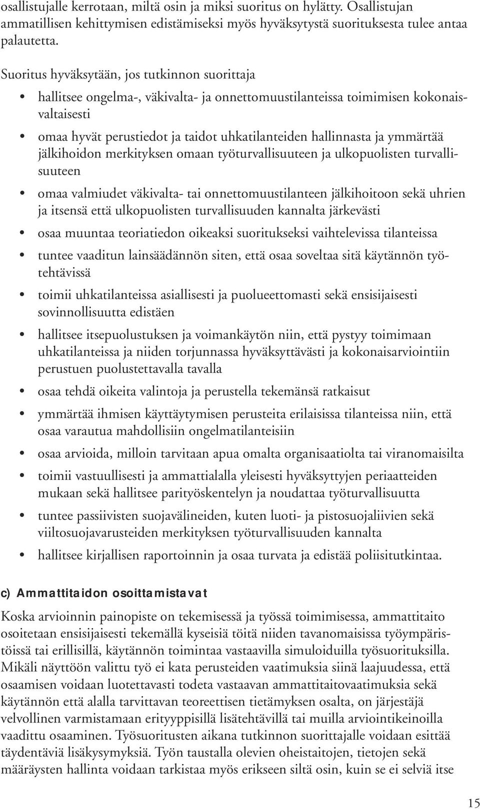 ymmärtää jälkihoidon merkityksen omaan työturvallisuuteen ja ulkopuolisten turvallisuuteen omaa valmiudet väkivalta- tai onnettomuustilanteen jälkihoitoon sekä uhrien ja itsensä että ulkopuolisten
