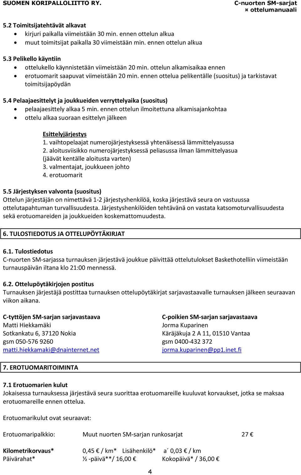 ennen ottelua pelikentälle (suositus) ja tarkistavat toimitsijapöydän 5.4 Pelaajaesittelyt ja joukkueiden verryttelyaika (suositus) pelaajaesittely alkaa 5 min.