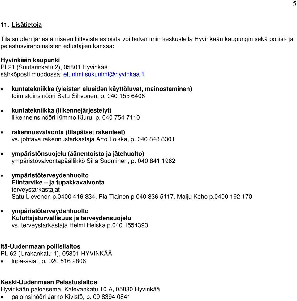 040 155 6408 kuntatekniikka (liikennejärjestelyt) liikenneinsinööri Kimmo Kiuru, p. 040 754 7110 rakennusvalvonta (tilapäiset rakenteet) vs. johtava rakennustarkastaja Arto Toikka, p.