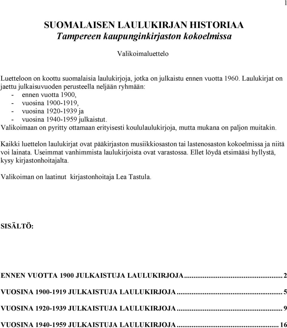 Valikoimaan on pyritty ottamaan erityisesti koululaulukirjoja, mutta mukana on paljon muitakin.