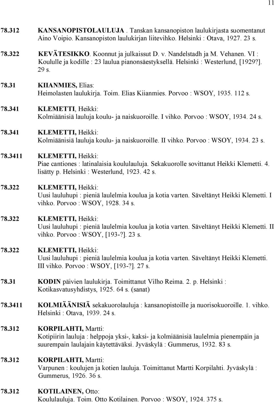 Toim. Elias Kiianmies. Porvoo : WSOY, 1935. 112 s. 78.341 KLEMETTI, Heikki: Kolmiäänisiä lauluja koulu ja naiskuoroille. I vihko. Porvoo : WSOY, 1934. 24 s. 78.341 KLEMETTI, Heikki: Kolmiäänisiä lauluja koulu ja naiskuoroille. II vihko.