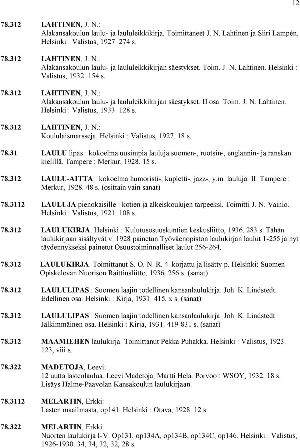 78.312 LAHTINEN, J. N.: Koululaismarsseja. Helsinki : Valistus, 1927. 18 s. 78.31 LAULU lipas : kokoelma uusimpia lauluja suomen, ruotsin, englannin ja ranskan kielillä. Tampere : Merkur, 1928. 15 s.