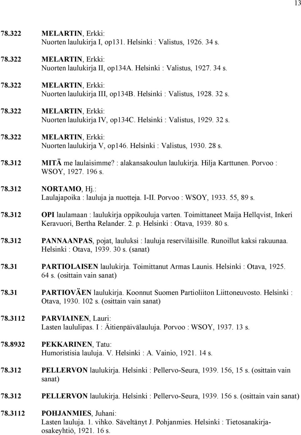 28 s. 78.312 MITÄ me laulaisimme? : alakansakoulun laulukirja. Hilja Karttunen. Porvoo : WSOY, 1927. 196 s. 78.312 NORTAMO, Hj.: Laulajapoika : lauluja ja nuotteja. I II. Porvoo : WSOY, 1933.