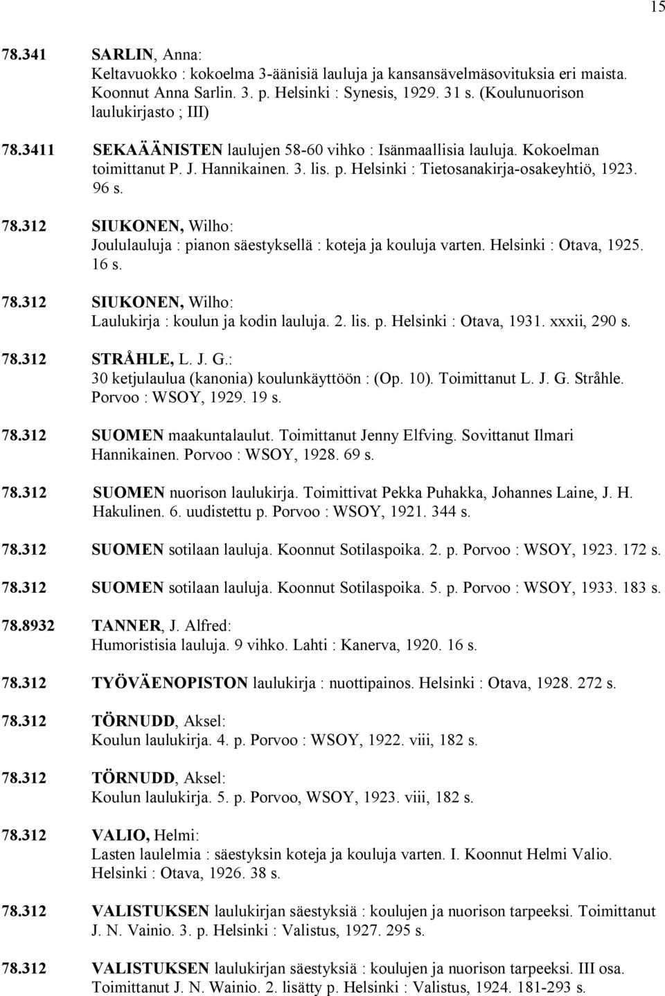 96 s. 78.312 SIUKONEN, Wilho: Joululauluja : pianon säestyksellä : koteja ja kouluja varten. Helsinki : Otava, 1925. 16 s. 78.312 SIUKONEN, Wilho: Laulukirja : koulun ja kodin lauluja. 2. lis. p. Helsinki : Otava, 1931.