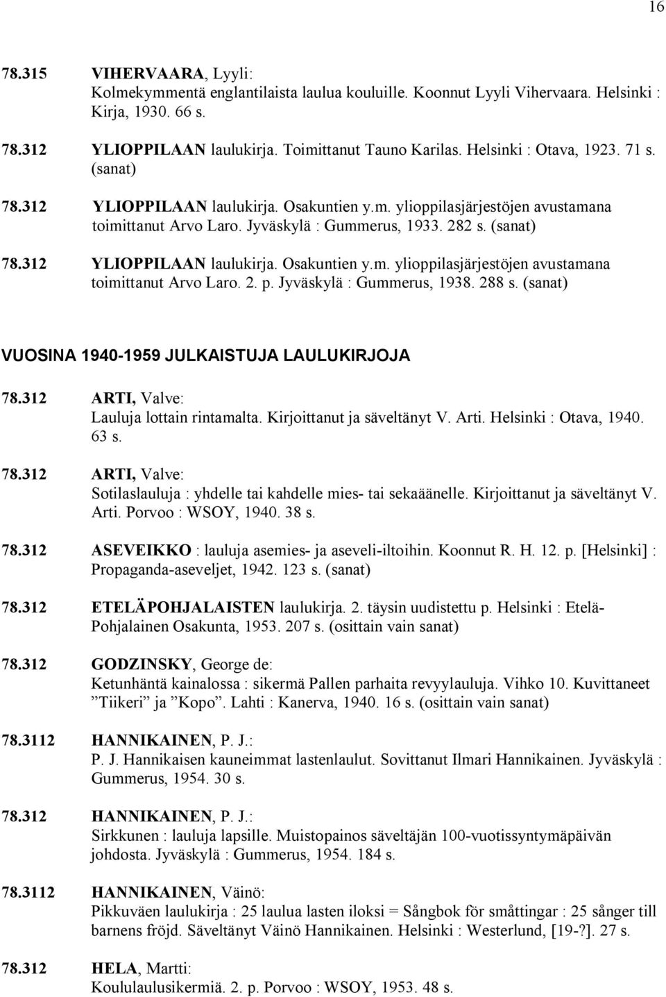 Jyväskylä : Gummerus, 1938. 288 s. (sanat) VUOSINA 1940 1959 JULKAISTUJA LAULUKIRJOJA 78.312 ARTI, Valve: Lauluja lottain rintamalta. Kirjoittanut ja säveltänyt V. Arti. Helsinki : Otava, 1940. 63 s.