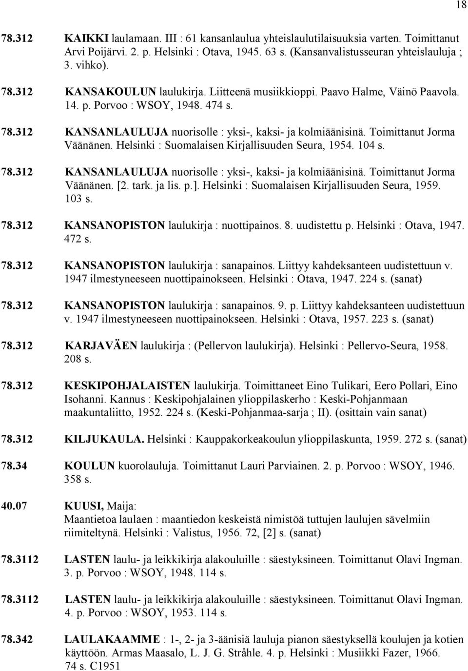 Helsinki : Suomalaisen Kirjallisuuden Seura, 1954. 104 s. 78.312 KANSANLAULUJA nuorisolle : yksi, kaksi ja kolmiäänisinä. Toimittanut Jorma Väänänen. [2. tark. ja lis. p.].