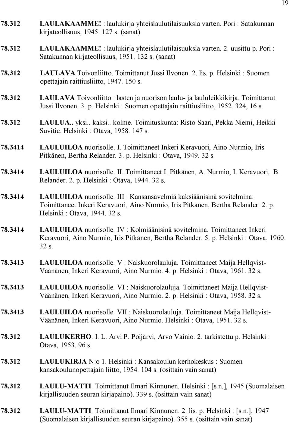 Toimittanut Jussi Ilvonen. 3. p. Helsinki : Suomen opettajain raittiusliitto, 1952. 324, 16 s. 78.312 LAULUA.. yksi.. kaksi.. kolme. Toimituskunta: Risto Saari, Pekka Niemi, Heikki Suvitie.