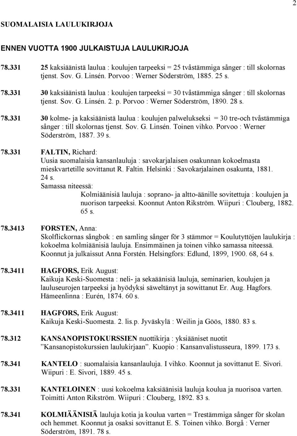 28 s. 78.331 30 kolme ja kaksiäänistä laulua : koulujen palwelukseksi = 30 tre och tvåstämmiga sånger : till skolornas tjenst. Sov. G. Linsén. Toinen vihko. Porvoo : Werner Söderström, 1887. 39 s. 78.331 FALTIN, Richard: Uusia suomalaisia kansanlauluja : savokarjalaisen osakunnan kokoelmasta mieskvartetille sovittanut R.
