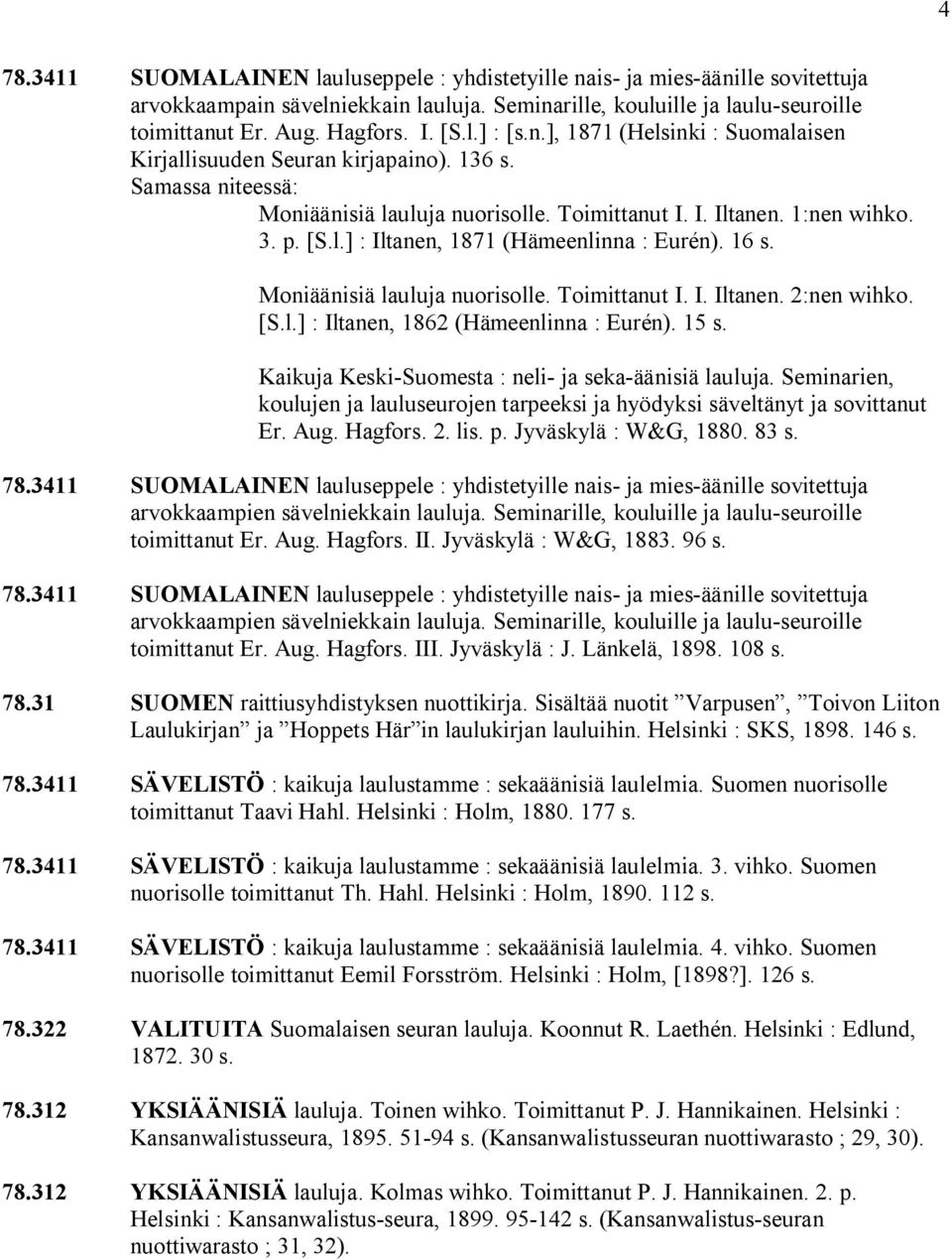 16 s. Moniäänisiä lauluja nuorisolle. Toimittanut I. I. Iltanen. 2:nen wihko. [S.l.] : Iltanen, 1862 (Hämeenlinna : Eurén). 15 s. Kaikuja Keski Suomesta : neli ja seka äänisiä lauluja.