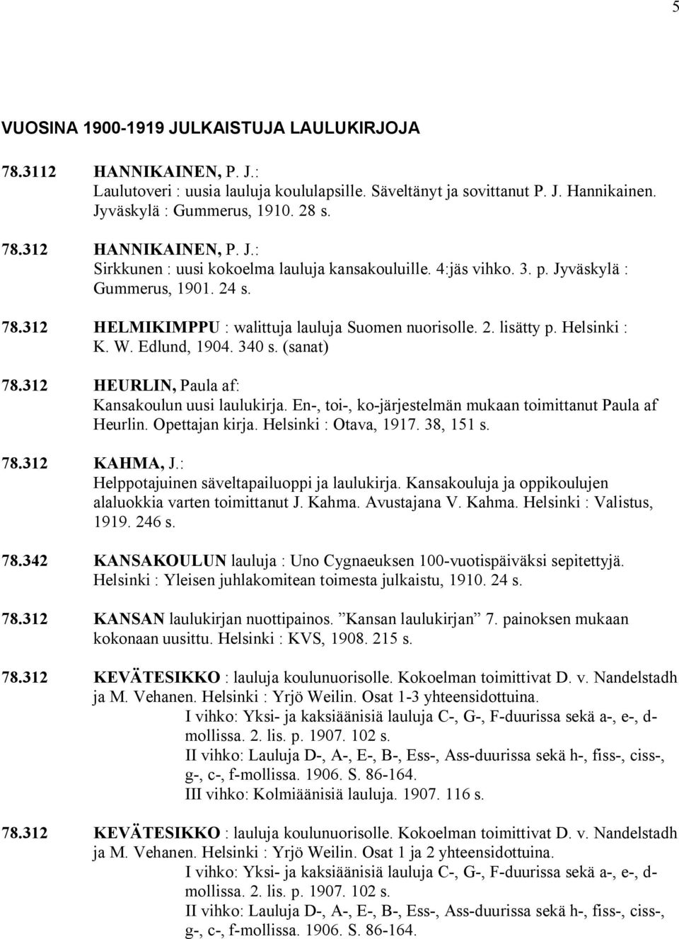 Edlund, 1904. 340 s. (sanat) 78.312 HEURLIN, Paula af: Kansakoulun uusi laulukirja. En, toi, ko järjestelmän mukaan toimittanut Paula af Heurlin. Opettajan kirja. Helsinki : Otava, 1917. 38, 151 s.