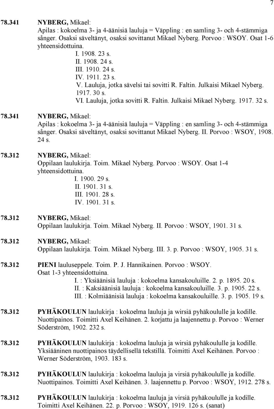 Lauluja, jotka sovitti R. Faltin. Julkaisi Mikael Nyberg. 1917. 32 s. 78.341 NYBERG, Mikael: Apilas : kokoelma 3 ja 4 äänisiä lauluja = Väppling : en samling 3 och 4 stämmiga sånger.