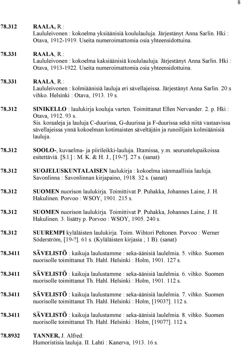 : Laululeivonen : kolmiäänisiä lauluja eri sävellajeissa. Järjestänyt Anna Sarlin. 20:s vihko. Helsinki : Otava, 1913. 19 s. 78.312 SINIKELLO : laulukirja kouluja varten. Toimittanut Ellen Nervander.