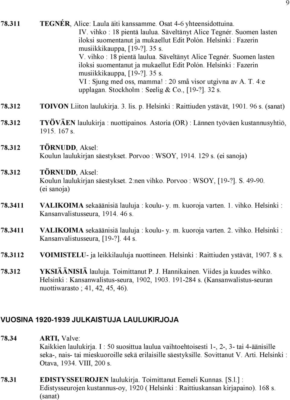 ]. 35 s. VI : Sjung med oss, mamma! : 20 små visor utgivna av A. T. 4:e upplagan. Stockholm : Seelig & Co., [19?]. 32 s. 78.312 TOIVON Liiton laulukirja. 3. lis. p.
