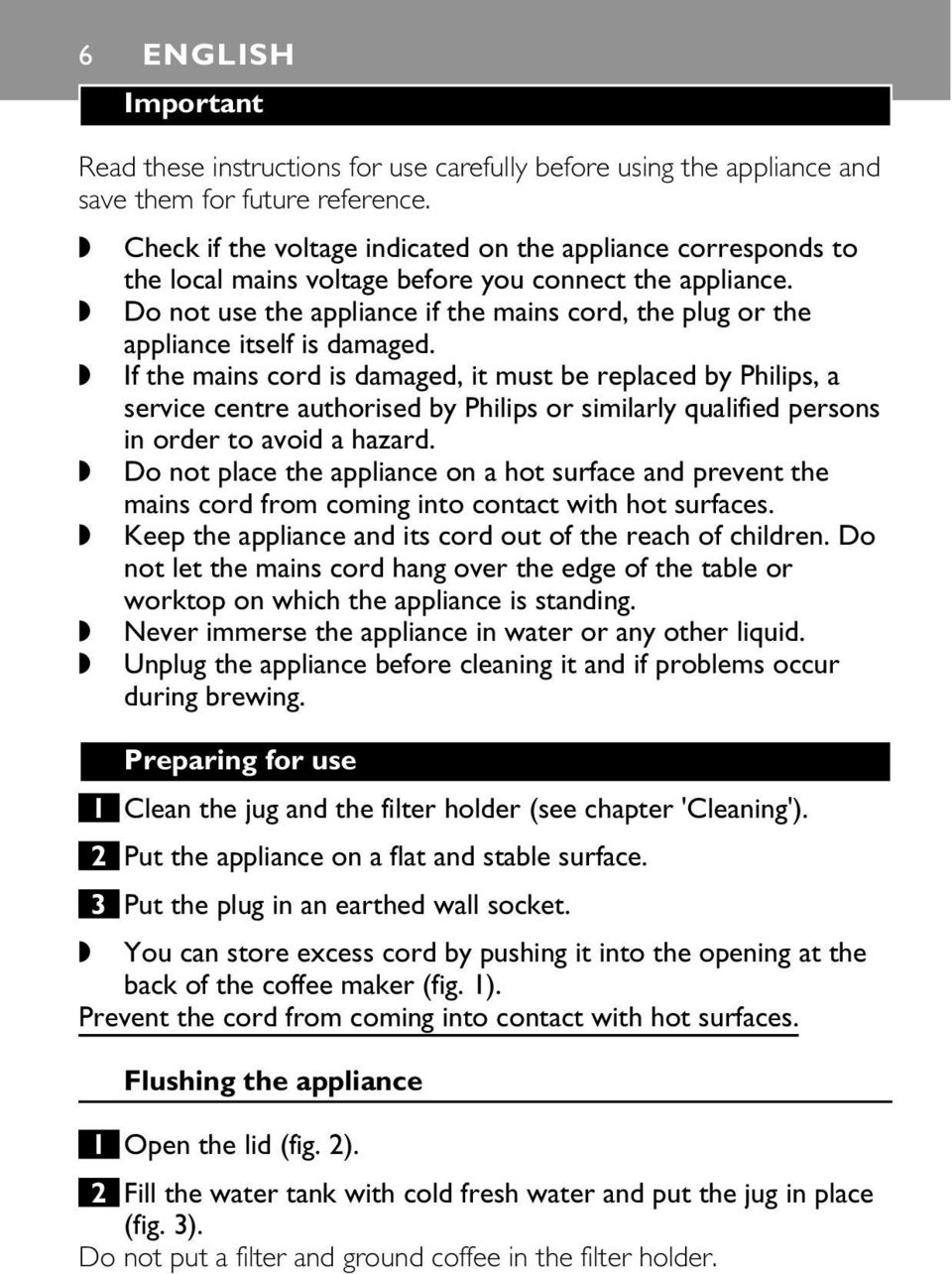 Do not use the appliance if the mains cord, the plug or the appliance itself is damaged.