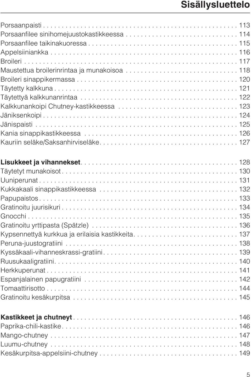 ..126 Kauriin seläke/saksanhirviseläke....127 Lisukkeet ja vihannekset....128 Täytetyt munakoisot...130 Uuniperunat...131 Kukkakaali sinappikastikkeessa...132 Papupaistos...133 Gratinoitu juurisikuri.