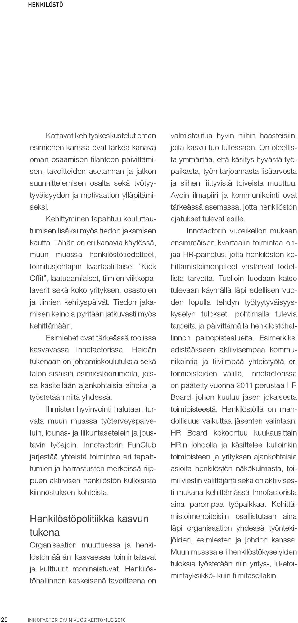 Tähän on eri kanavia käytössä, muun muassa henkilöstötiedotteet, toimitusjohtajan kvartaalittaiset Kick Offit, laatuaamiaiset, tiimien viikkopalaverit sekä koko yrityksen, osastojen ja tiimien