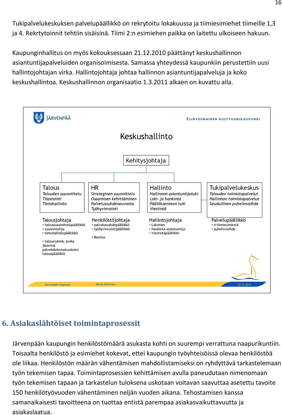 Hallintojohtaja johtaa hallinnon asiantuntijapalveluja ja koko keskushallintoa. Keskushallinnon organisaatio 1.3.2011 alkaen on kuvattu alla.