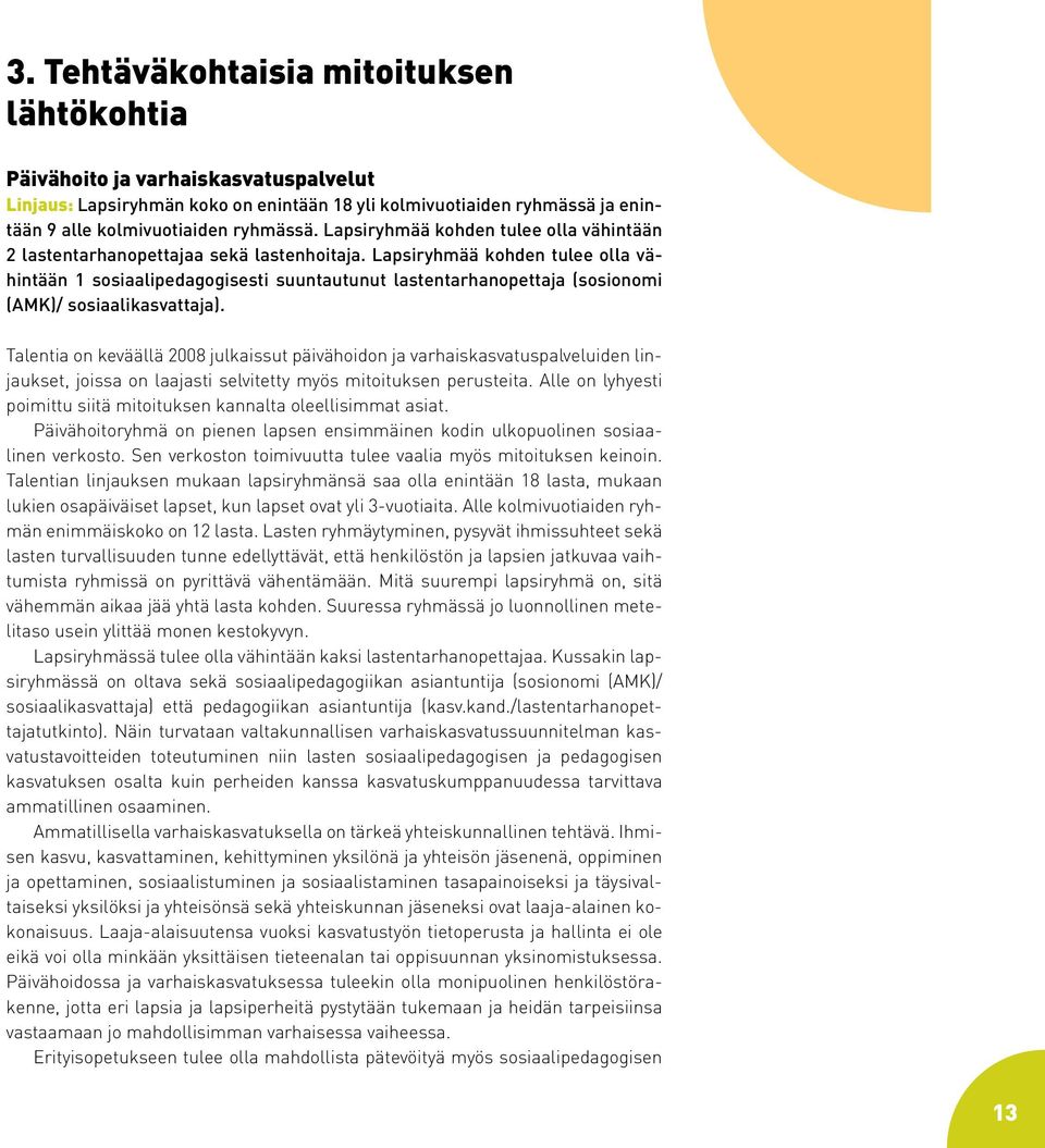 Lapsiryhmää kohden tulee olla vähintään 1 sosiaalipedagogisesti suuntautunut lastentarhanopettaja (sosionomi (AMK)/ sosiaalikasvattaja).