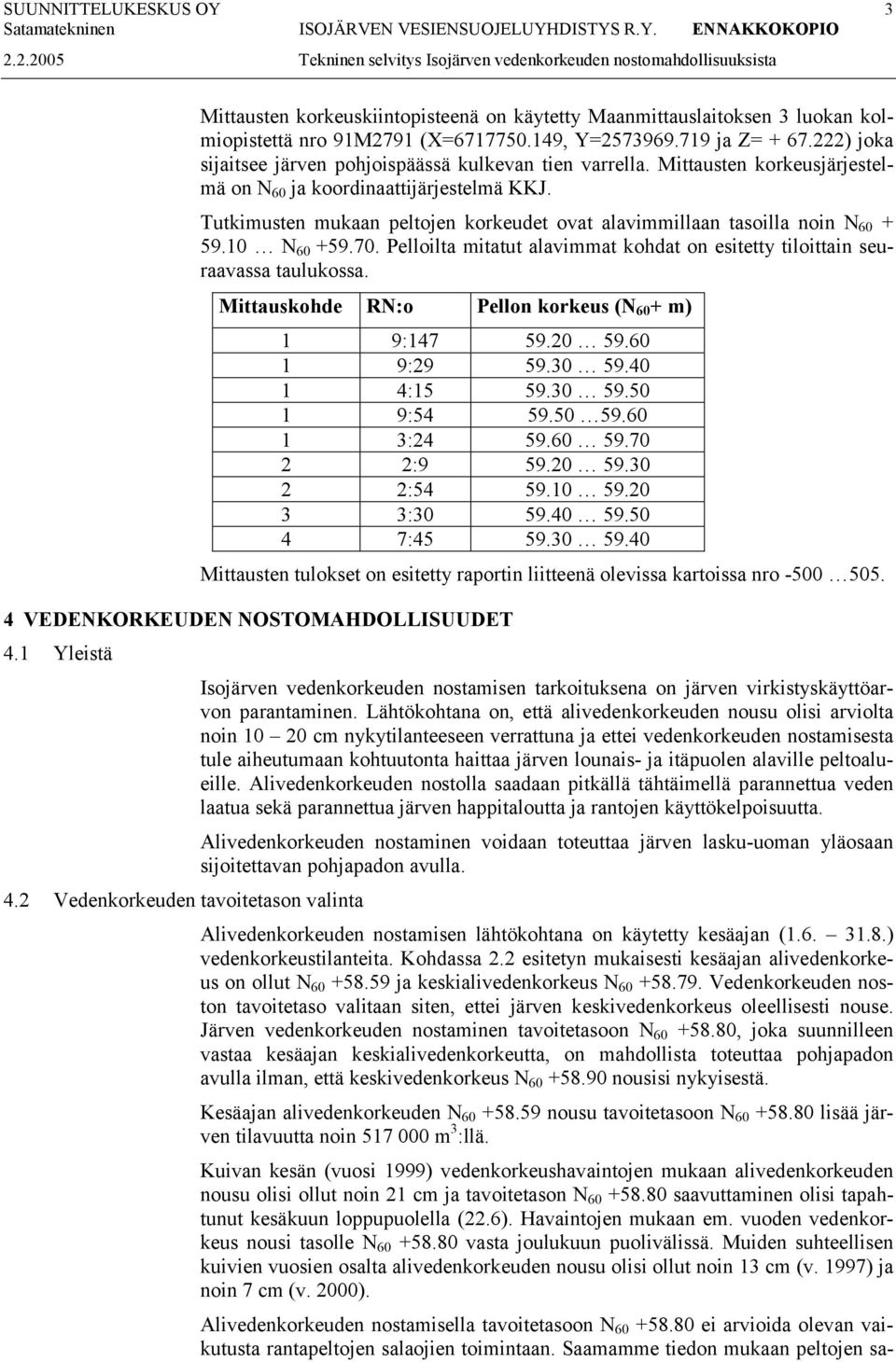 Tutkimusten mukaan peltojen korkeudet ovat alavimmillaan tasoilla noin N 60 + 59.10 N 60 +59.70. Pelloilta mitatut alavimmat kohdat on esitetty tiloittain seuraavassa taulukossa.