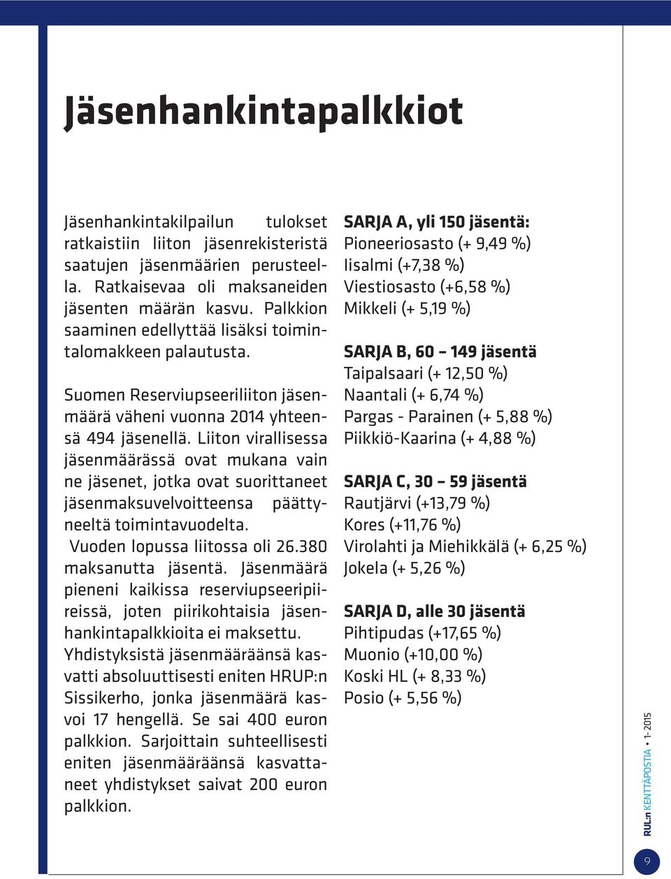 Liiton virallisessa jäsenmäärässä ovat mukana vain ne jäsenet, jotka ovat suorittaneet jäsenmaksuvelvoitteensa päättyneeltä toimintavuodelta. Vuoden lopussa liitossa oli 26.380 maksanutta jäsentä.