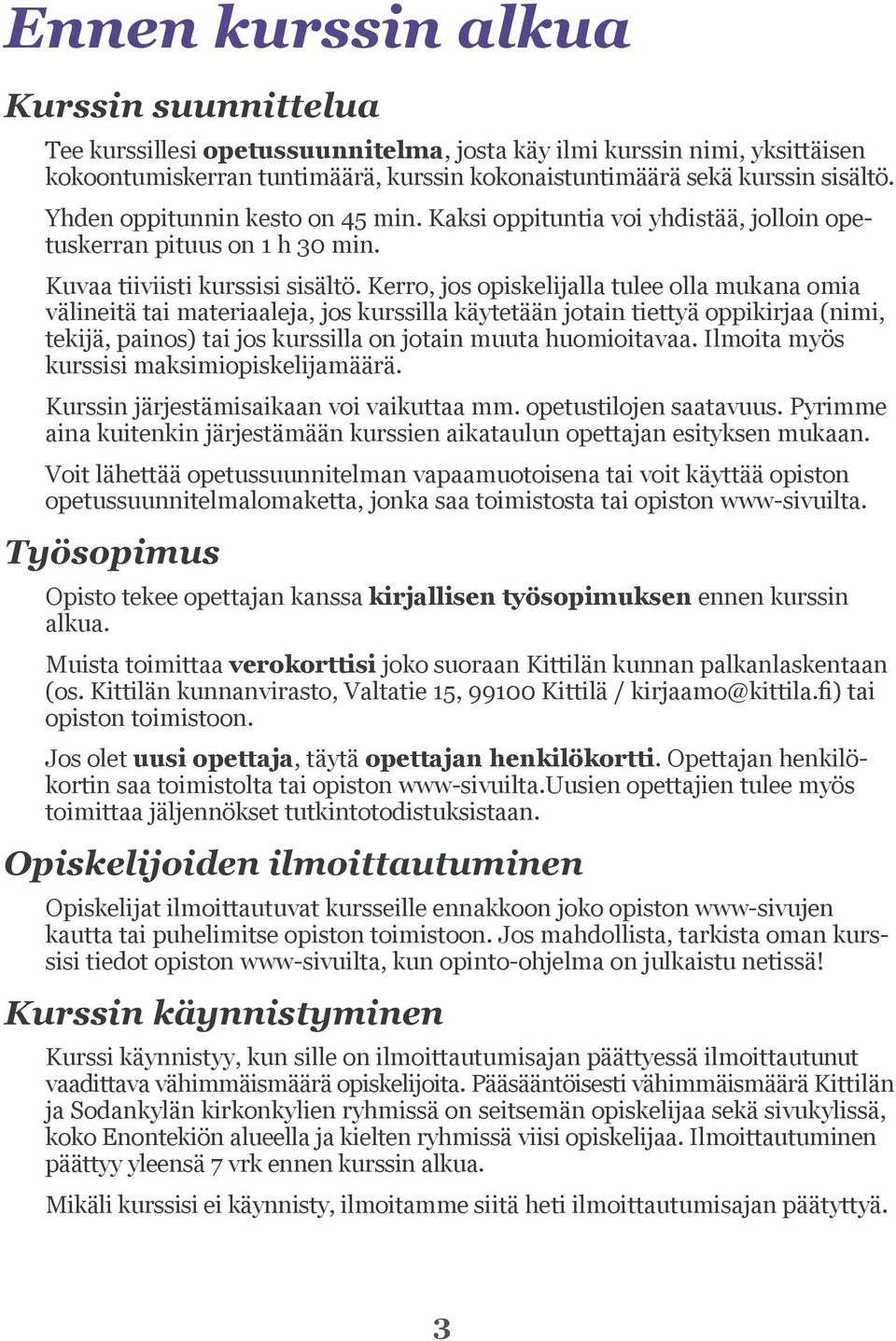 Kerro, jos opiskelijalla tulee olla mukana omia välineitä tai materiaaleja, jos kurssilla käytetään jotain tiettyä oppikirjaa (nimi, tekijä, painos) tai jos kurssilla on jotain muuta huomioitavaa.