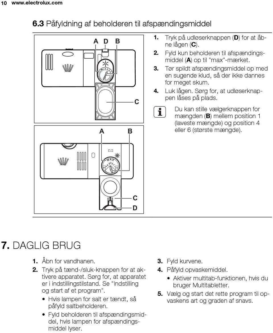 Sørg for, at udløserknappen låses på plads. Du kan stille vælgerknappen for mængden (B) mellem position 1 (laveste mængde) og position 4 eller 6 (største mængde). M AX 4 3 21 + - C D 7. DAGLIG BRUG 1.