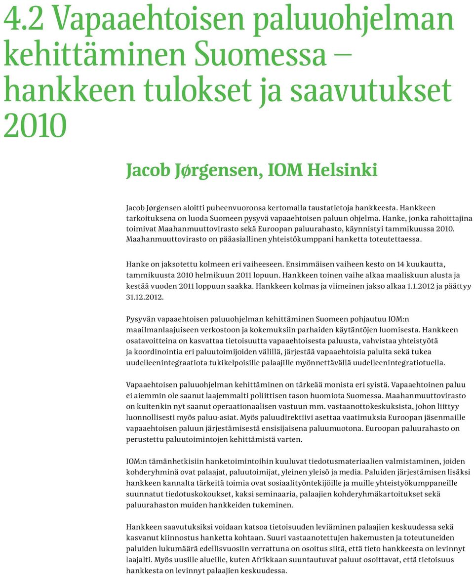 Hankkeen tarkoituksena on luoda Suomeen pysyvä vapaaehtoisen paluun ohjelma. Hanke, jonka rahoittajina toimivat Maahanmuuttovirasto sekä Euroopan paluurahasto, käynnistyi tammikuussa 2010.