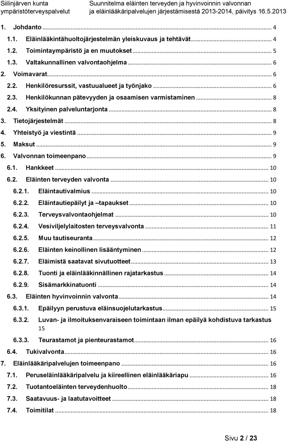 Valvonnan toimeenpano... 9 6.1. Hankkeet... 10 6.2. Eläinten terveyden valvonta... 10 6.2.1. Eläintautivalmius... 10 6.2.2. Eläintautiepäilyt ja tapaukset... 10 6.2.3. Terveysvalvontaohjelmat... 10 6.2.4.