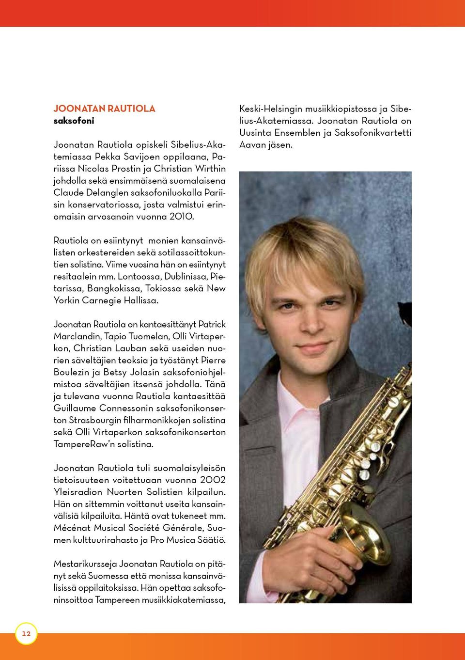 Joonatan Rautiola on Uusinta Ensemblen ja Saksofonikvartetti Aavan jäsen. Rautiola on esiintynyt monien kansainvälisten orkestereiden sekä sotilassoittokuntien solistina.