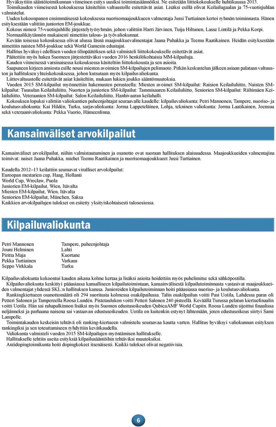 Uuden kokoonpanon ensimmäisessä kokouksessa nuorisomaajoukkueen valmentaja Jussi Turtiainen kertoi ryhmän toiminnasta. Hänen esityksestään valittiin juniorien EM-joukkue.