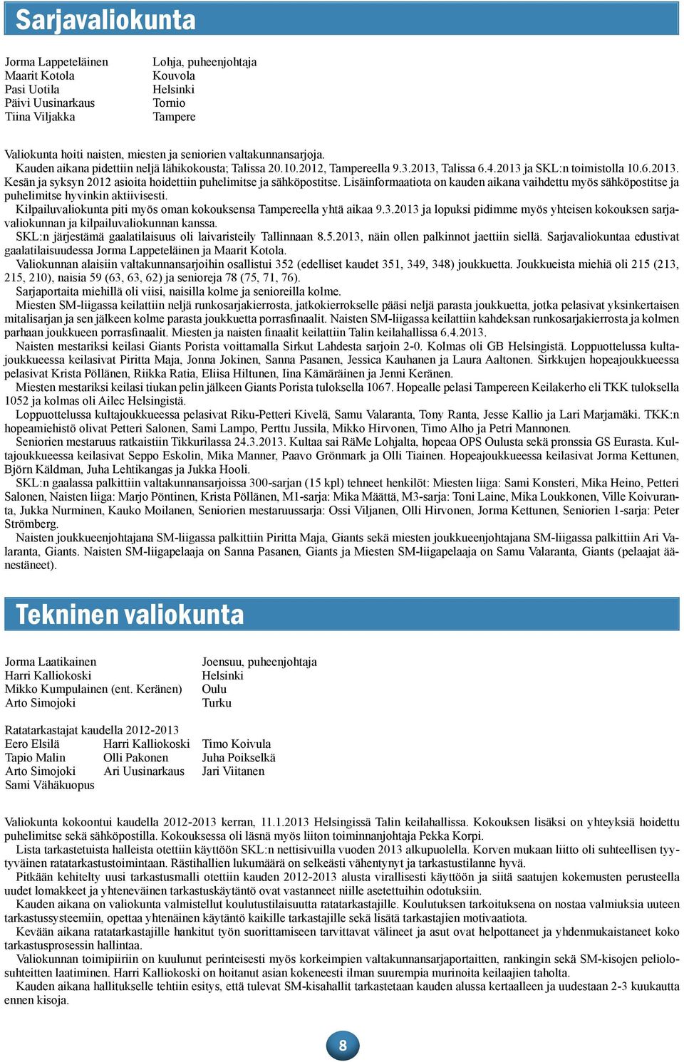 Lisäinformaatiota on kauden aikana vaihdettu myös sähköpostitse ja puhelimitse hyvinkin aktiivisesti. Kilpailuvaliokunta piti myös oman kokouksensa Tampereella yhtä aikaa 9.3.