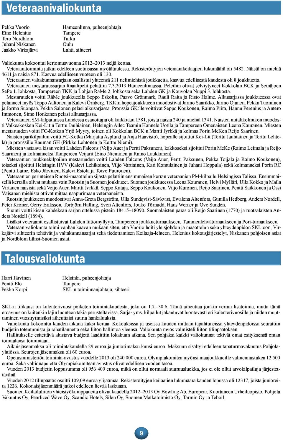 Kasvua edelliseen vuoteen oli 130. Veteraanien valtakunnansarjaan osallistui yhteensä 211 nelimiehistä joukkuetta, kasvua edellisestä kaudesta oli 8 joukkuetta.