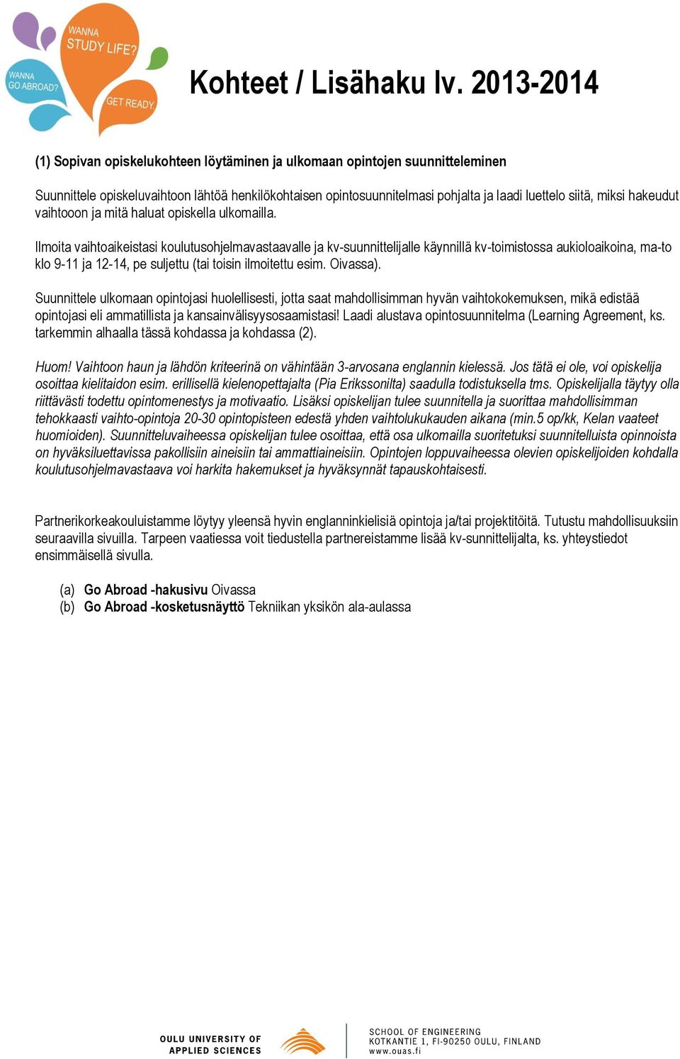 Ilmoita vaihtoaikeistasi koulutusohjelmavastaavalle ja kv-suunnittelijalle käynnillä kv-toimistossa aukioloaikoina, ma-to klo 9-11 ja 12-14, pe suljettu (tai toisin ilmoitettu esim. Oivassa).