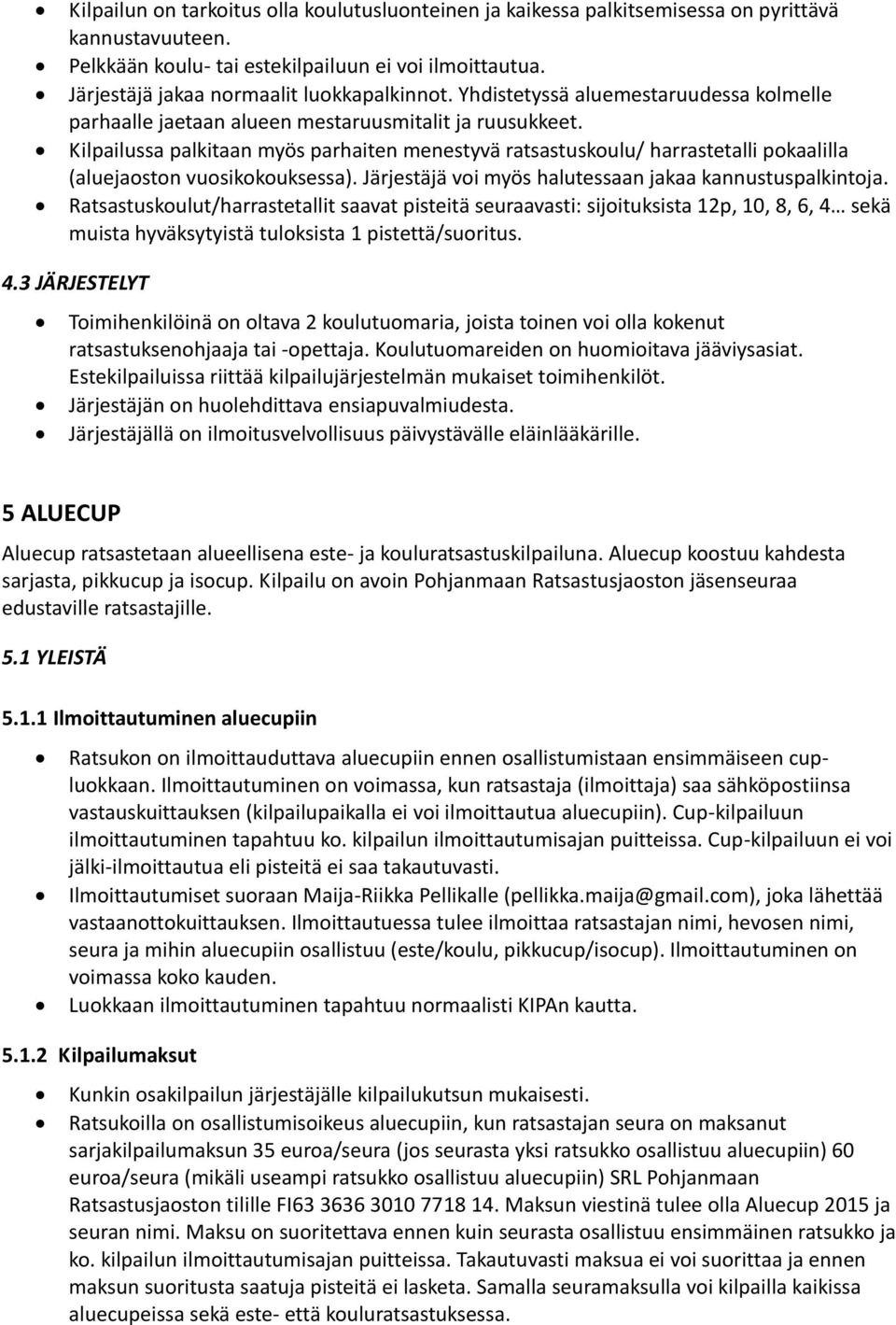 Kilpailussa palkitaan myös parhaiten menestyvä ratsastuskoulu/ harrastetalli pokaalilla (aluejaoston vuosikokouksessa). Järjestäjä voi myös halutessaan jakaa kannustuspalkintoja.