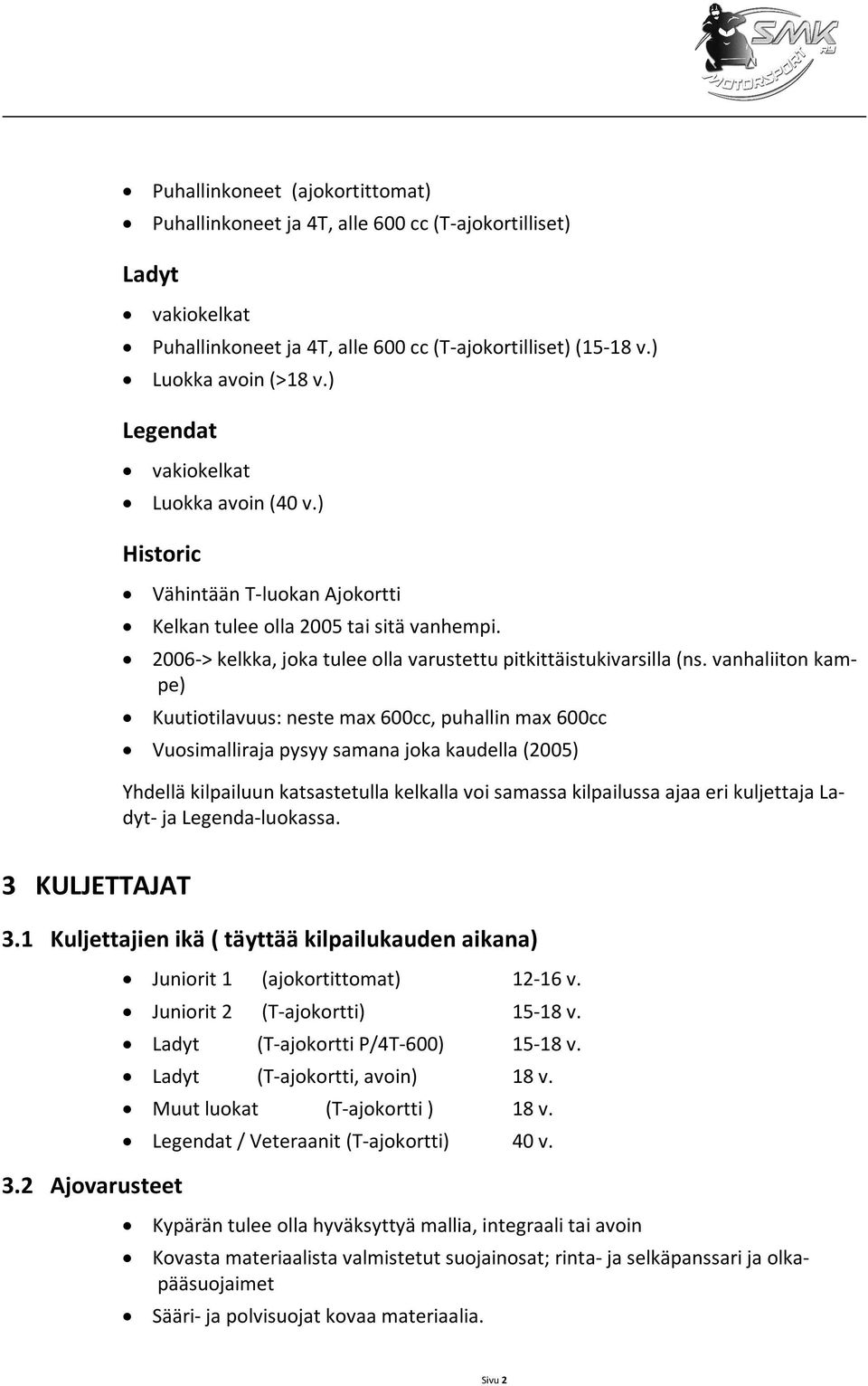 vanhaliiton kampe) Kuutiotilavuus: neste max 600cc, puhallin max 600cc Vuosimalliraja pysyy samana joka kaudella (2005) Yhdellä kilpailuun katsastetulla kelkalla voi samassa kilpailussa ajaa eri