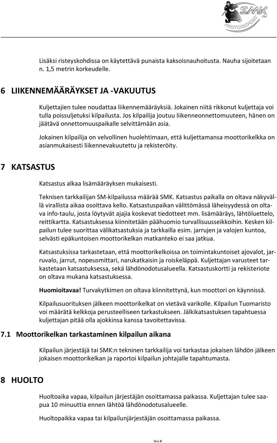Jokainen kilpailija on velvollinen huolehtimaan, että kuljettamansa moottorikelkka on asianmukaisesti liikennevakuutettu ja rekisteröity. 7 KATSASTUS Katsastus alkaa lisämääräyksen mukaisesti.