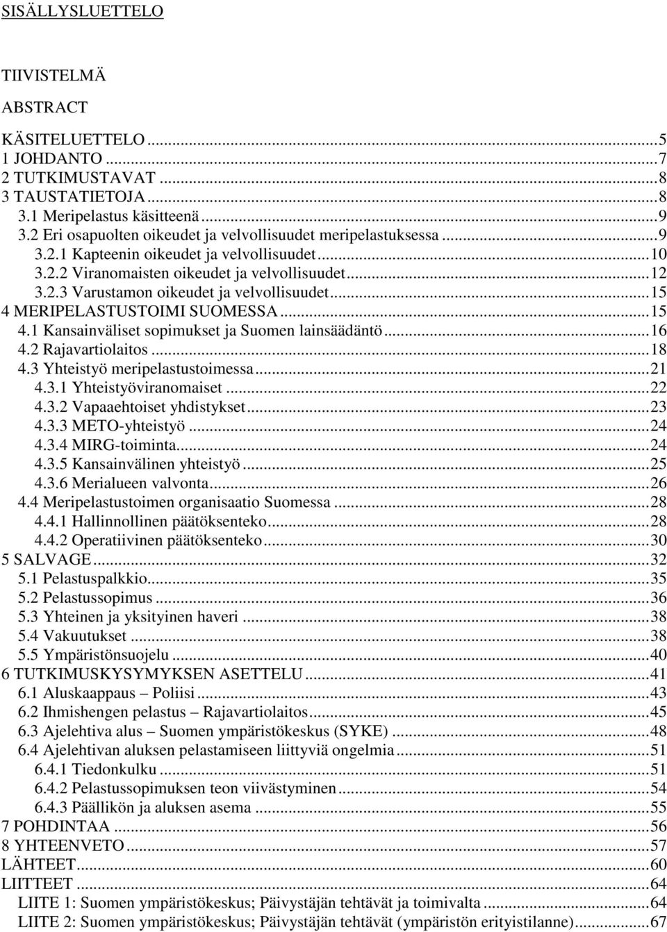 .. 15 4 MERIPELASTUSTOIMI SUOMESSA... 15 4.1 Kansainväliset sopimukset ja Suomen lainsäädäntö... 16 4.2 Rajavartiolaitos... 18 4.3 Yhteistyö meripelastustoimessa... 21 4.3.1 Yhteistyöviranomaiset.