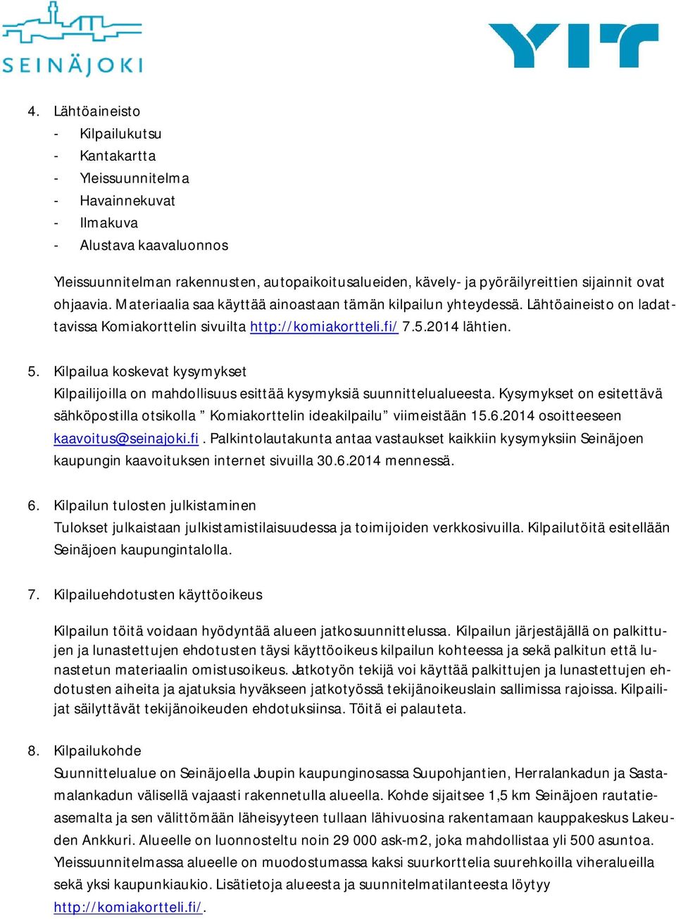 Kilpailua koskevat kysymykset Kilpailijoilla on mahdollisuus esittää kysymyksiä suunnittelualueesta. Kysymykset on esitettävä sähköpostilla otsikolla Komiakorttelin ideakilpailu viimeistään 15.6.