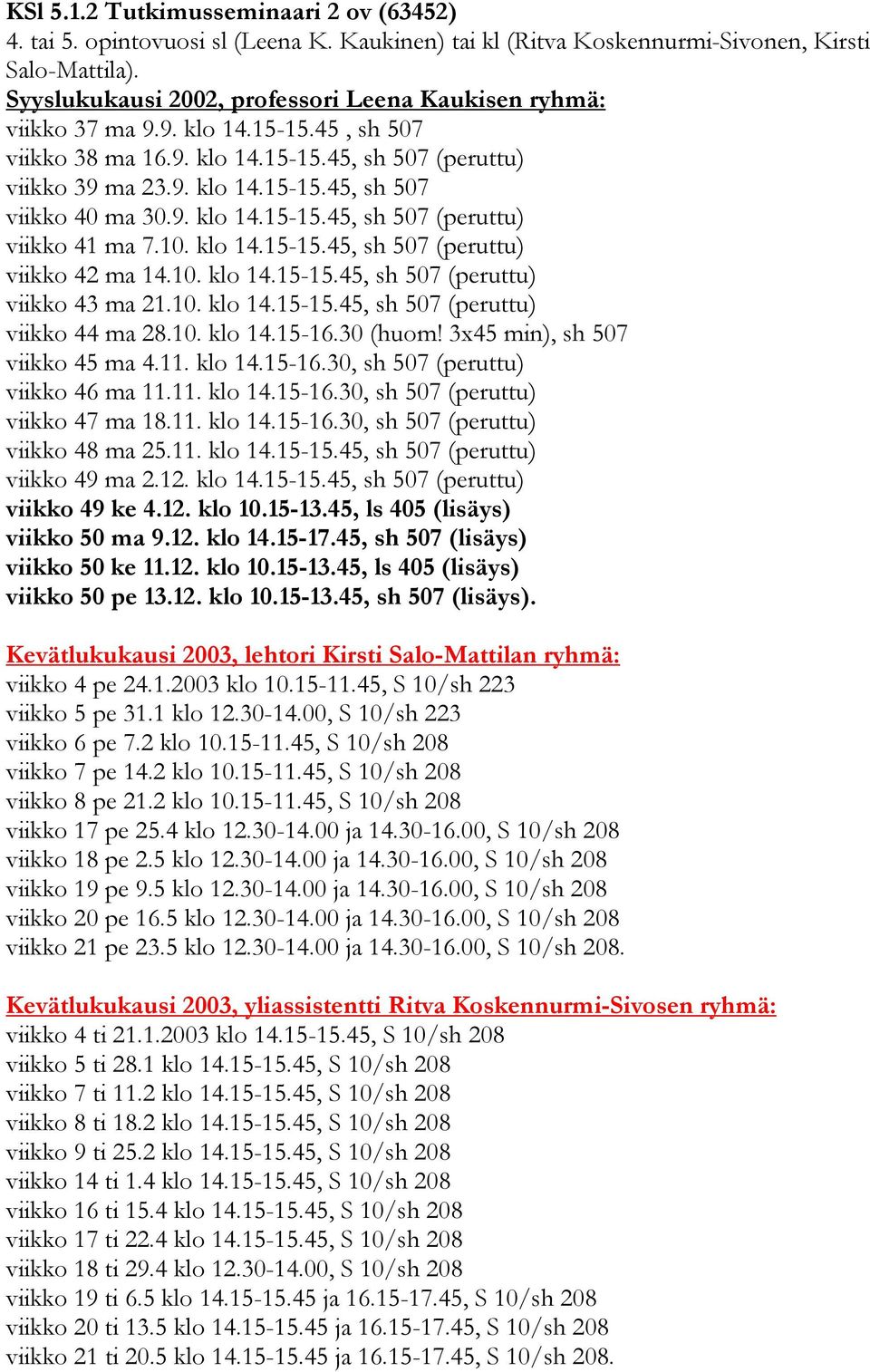 9. klo 14.15-15.45, sh 507 (peruttu) viikko 41 ma 7.10. klo 14.15-15.45, sh 507 (peruttu) viikko 42 ma 14.10. klo 14.15-15.45, sh 507 (peruttu) viikko 43 ma 21.10. klo 14.15-15.45, sh 507 (peruttu) viikko 44 ma 28.