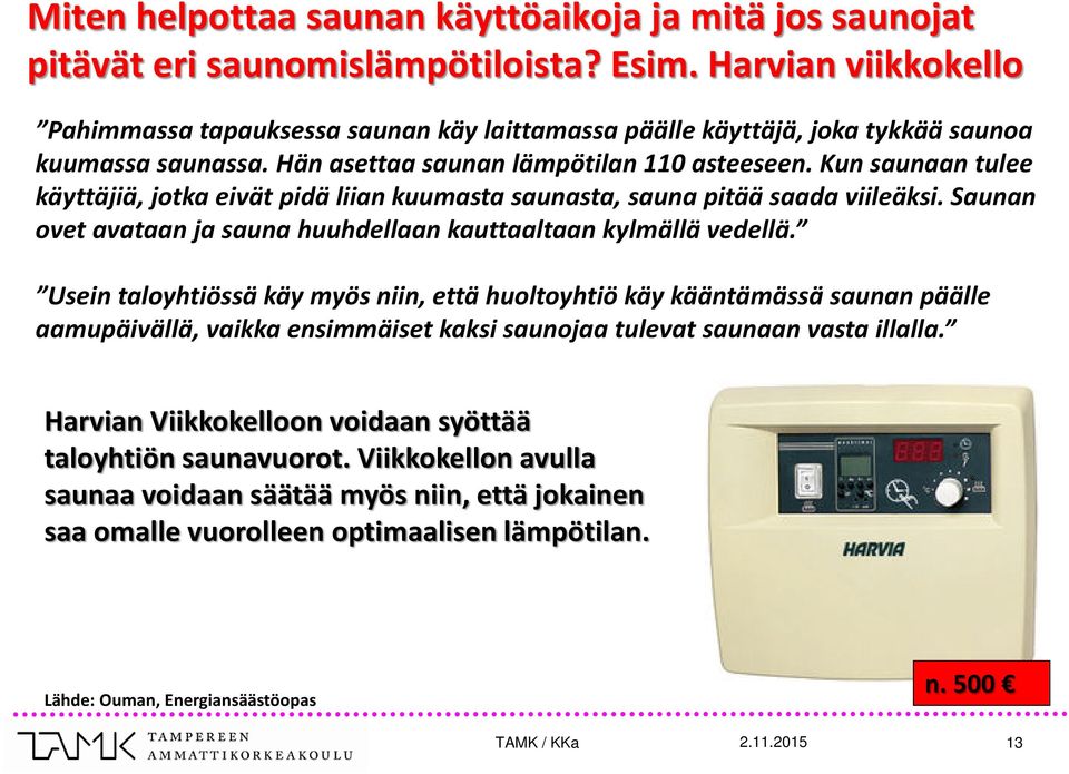 Kun saunaan tulee käyttäjiä, jotka eivät pidä liian kuumasta saunasta, sauna pitää saada viileäksi. Saunan ovet avataan ja sauna huuhdellaan kauttaaltaan kylmällä vedellä.