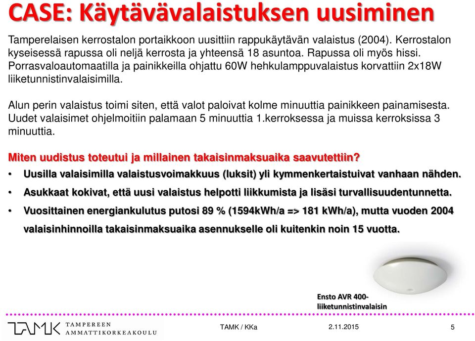 Alun perin valaistus toimi siten, että valot paloivat kolme minuuttia painikkeen painamisesta. Uudet valaisimet ohjelmoitiin palamaan 5 minuuttia 1.kerroksessa ja muissa kerroksissa 3 minuuttia.