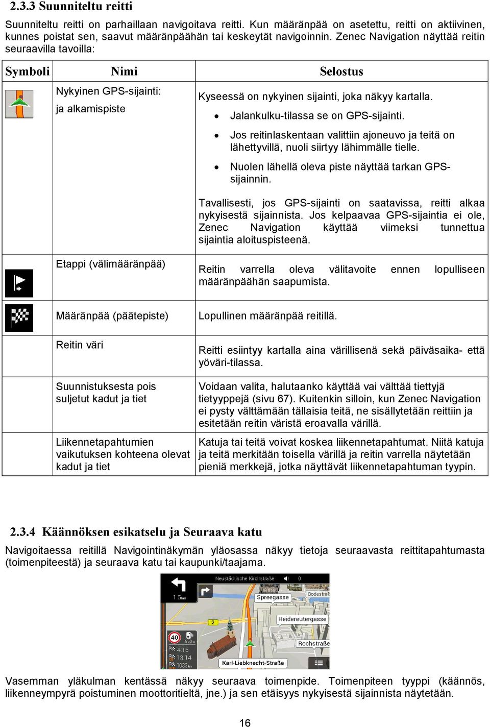 Jalankulku-tilassa se on GPS-sijainti. Jos reitinlaskentaan valittiin ajoneuvo ja teitä on lähettyvillä, nuoli siirtyy lähimmälle tielle. Nuolen lähellä oleva piste näyttää tarkan GPSsijainnin.