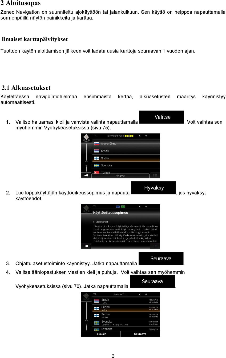 1 Alkuasetukset Käytettäessä navigointiohjelmaa ensimmäistä kertaa, alkuasetusten määritys käynnistyy automaattisesti. 1. Valitse haluamasi kieli ja vahvista valinta napauttamalla.