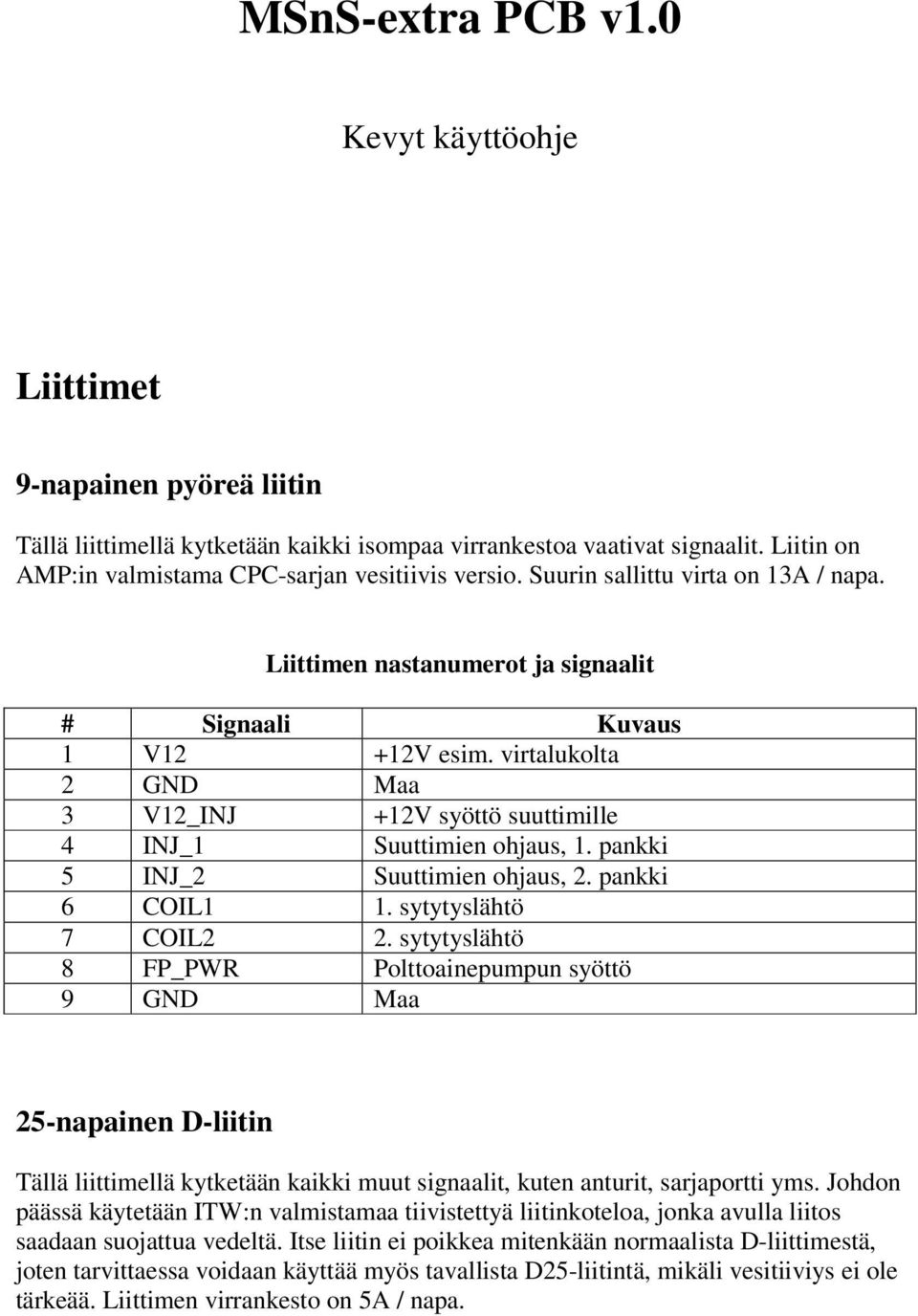 virtalukolta 2 GND Maa 3 V12_INJ +12V syöttö suuttimille 4 INJ_1 Suuttimien ohjaus, 1. pankki 5 INJ_2 Suuttimien ohjaus, 2. pankki 6 COIL1 1. sytytyslähtö 7 COIL2 2.