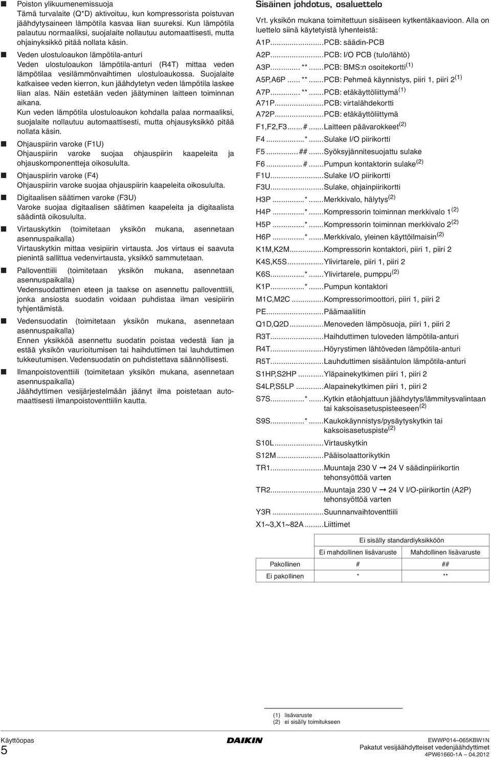 Veden ulostuloaukon lämpötila-anturi Veden ulostuloaukon lämpötila-anturi (R4T) mittaa veden lämpötilaa vesilämmönvaihtimen ulostuloaukossa.