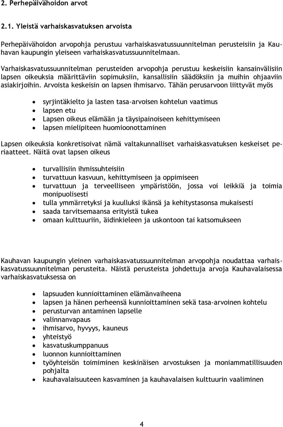 Varhaiskasvatussuunnitelman perusteiden arvopohja perustuu keskeisiin kansainvälisiin lapsen oikeuksia määrittäviin sopimuksiin, kansallisiin säädöksiin ja muihin ohjaaviin asiakirjoihin.