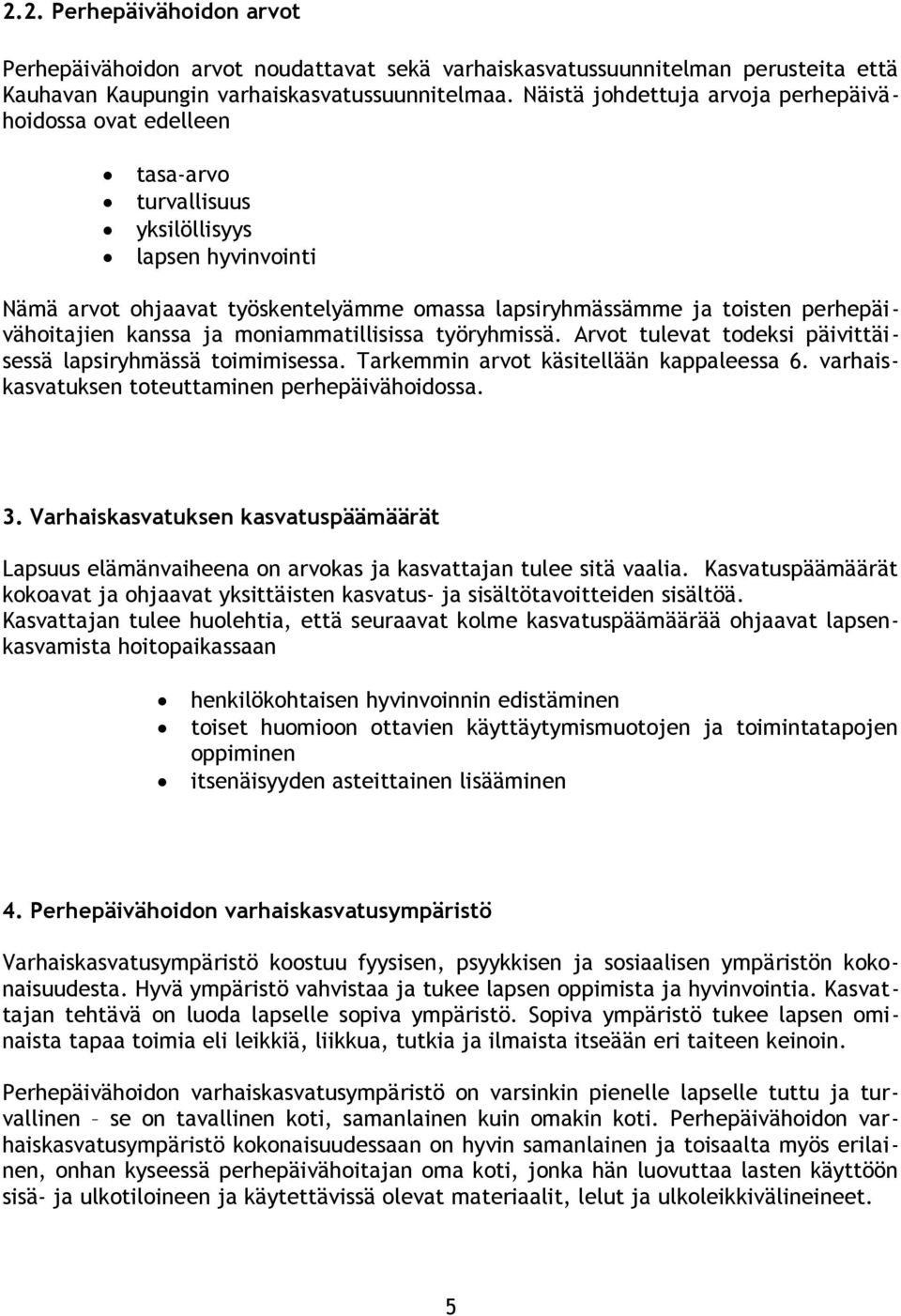 perhepäivähoitajien kanssa ja moniammatillisissa työryhmissä. Arvot tulevat todeksi päivittäisessä lapsiryhmässä toimimisessa. Tarkemmin arvot käsitellään kappaleessa 6.