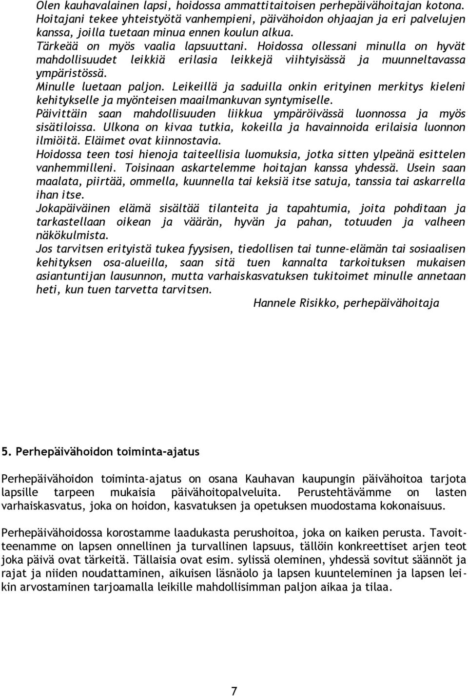 Hoidossa ollessani minulla on hyvät mahdollisuudet leikkiä erilasia leikkejä viihtyisässä ja muunneltavassa ympäristössä. Minulle luetaan paljon.