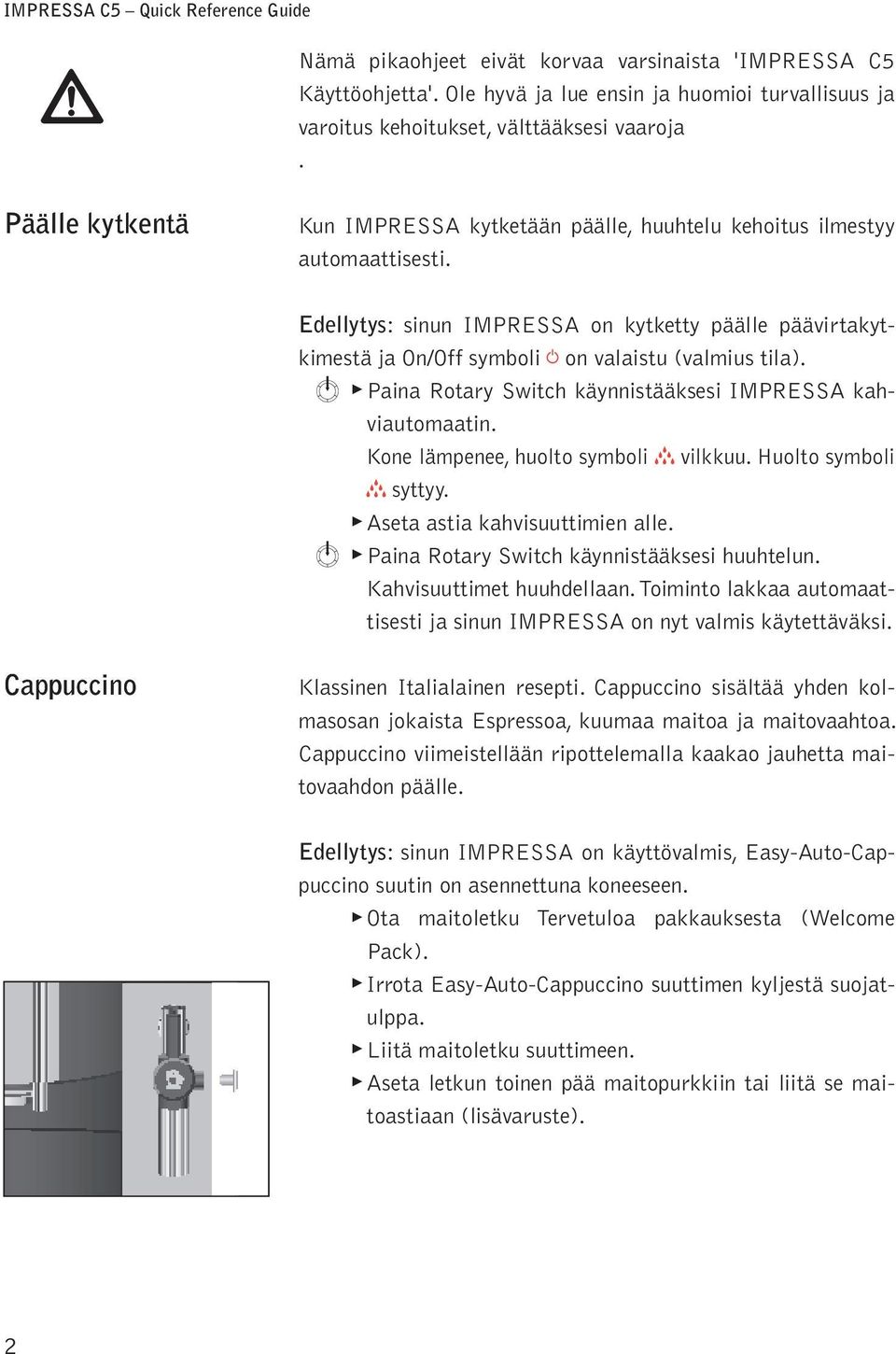 m Paina Rtary Switch käynnistääksesi IMPRESSA kahviautmaatin. Kne ämpenee, hut symbi h vikkuu. Hut symbi h syttyy. Aseta astia kahvisuuttimien ae. m Paina Rtary Switch käynnistääksesi huuhteun.