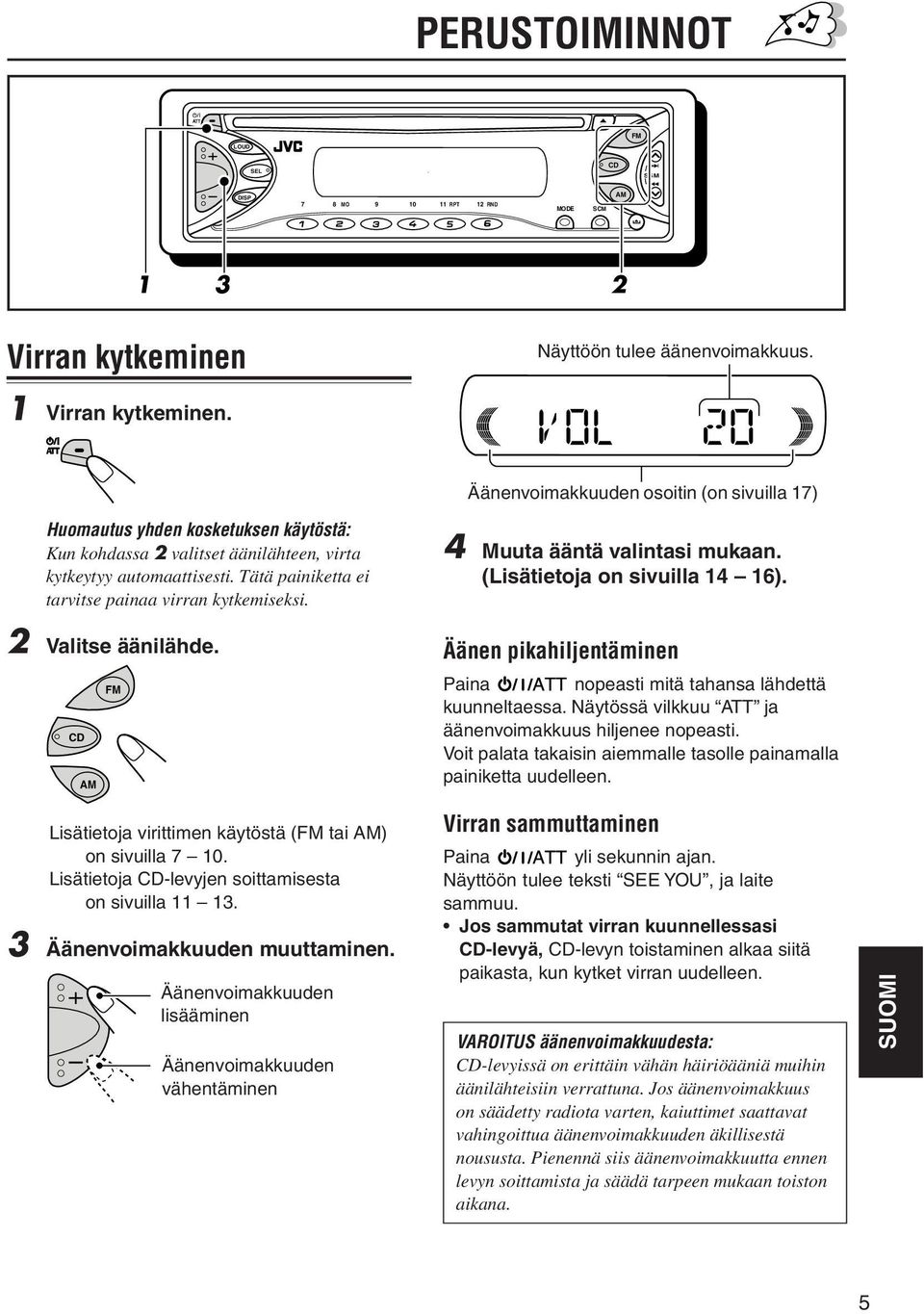 Tätä painiketta ei tarvitse painaa virran kytkemiseksi. 2 Valitse äänilähde. FM 4 Muuta ääntä valintasi mukaan. (Lisätietoja on sivuilla 14 16).